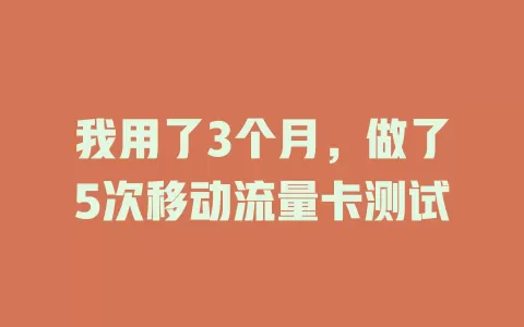 我用了3个月，做了5次移动流量卡测试