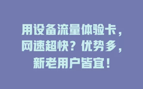 用设备流量体验卡，网速超快？优势多，新老用户皆宜！
