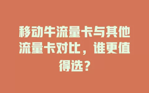移动牛流量卡与其他流量卡对比，谁更值得选？