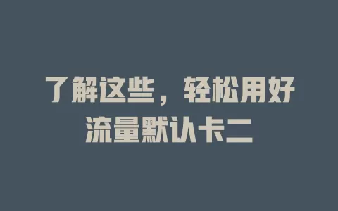 了解这些，轻松用好流量默认卡二