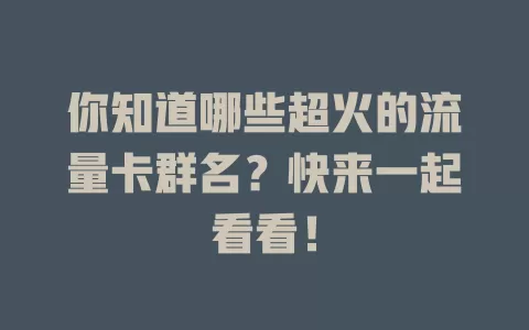 你知道哪些超火的流量卡群名？快来一起看看！