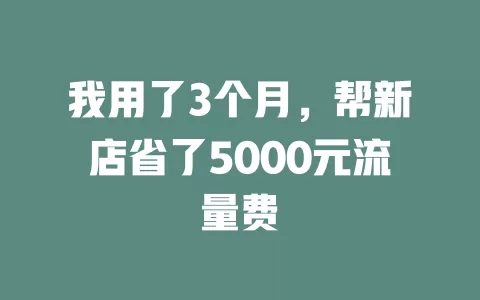 我用了3个月，帮新店省了5000元流量费