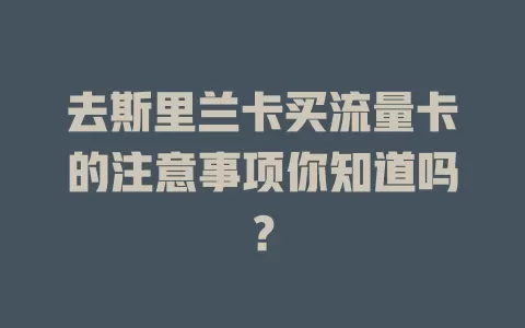 去斯里兰卡买流量卡的注意事项你知道吗？