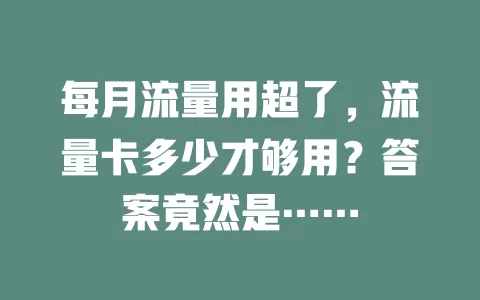 每月流量用超了，流量卡多少才够用？答案竟然是……