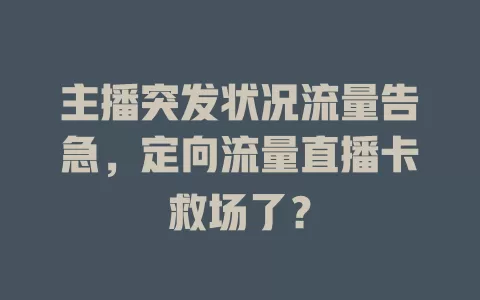 主播突发状况流量告急，定向流量直播卡救场了？