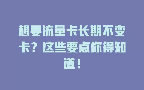 想要流量卡长期不变卡？这些要点你得知道！