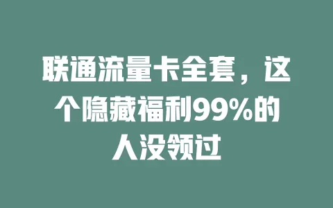 联通流量卡全套，这个隐藏福利99%的人没领过