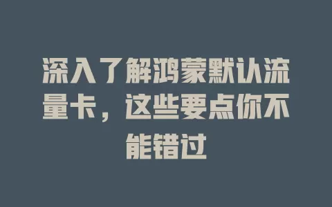 深入了解鸿蒙默认流量卡，这些要点你不能错过