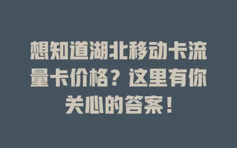想知道湖北移动卡流量卡价格？这里有你关心的答案！