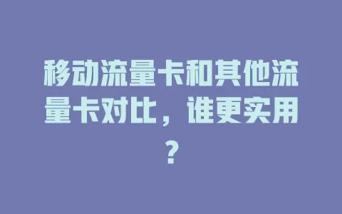 移动流量卡和其他流量卡对比，谁更实用？