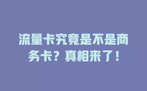 流量卡究竟是不是商务卡？真相来了！