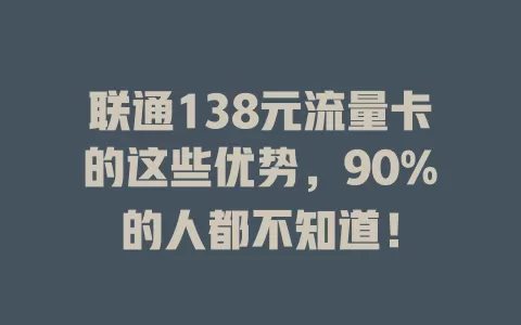 联通138元流量卡的这些优势，90%的人都不知道！