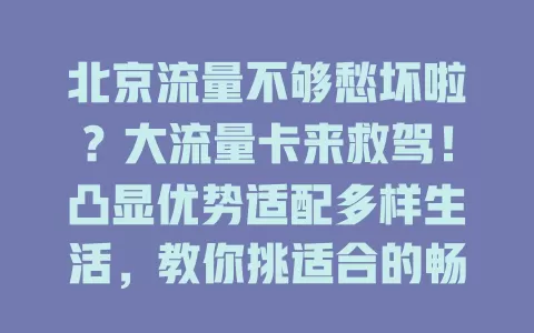 北京流量不够愁坏啦？大流量卡来救驾！凸显优势适配多样生活，教你挑适合的畅享网络