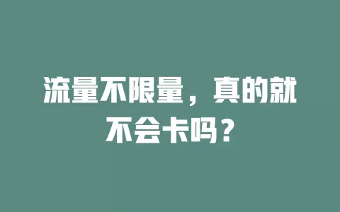 流量不限量，真的就不会卡吗？