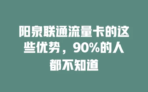 阳泉联通流量卡的这些优势，90%的人都不知道