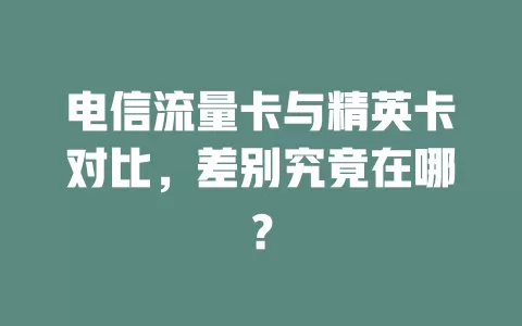 电信流量卡与精英卡对比，差别究竟在哪？