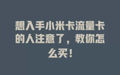 想入手小米卡流量卡的人注意了，教你怎么买！