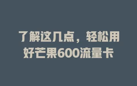 了解这几点，轻松用好芒果600流量卡