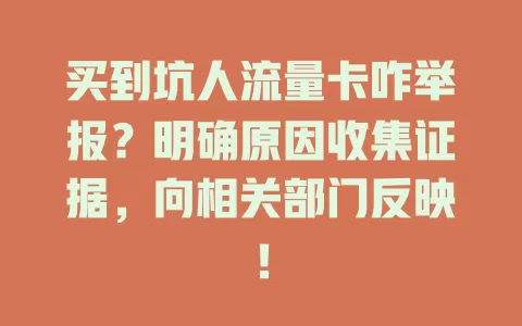 买到坑人流量卡咋举报？明确原因收集证据，向相关部门反映！