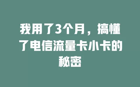 我用了3个月，搞懂了电信流量卡小卡的秘密