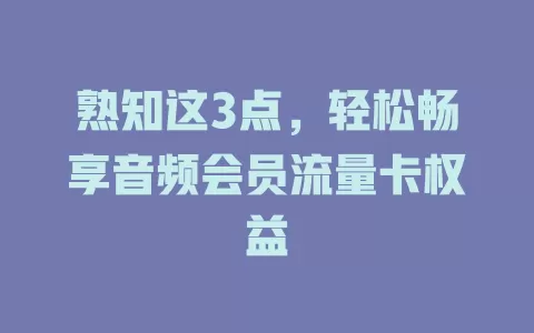 熟知这3点，轻松畅享音频会员流量卡权益