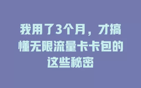 我用了3个月，才搞懂无限流量卡卡包的这些秘密