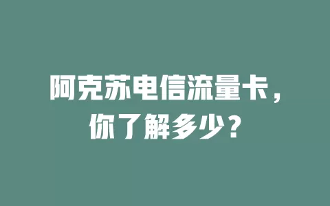 阿克苏电信流量卡，你了解多少？