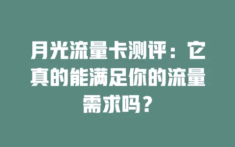 月光流量卡测评：它真的能满足你的流量需求吗？