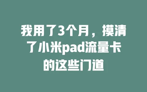 我用了3个月，摸清了小米pad流量卡的这些门道