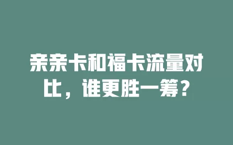 亲亲卡和福卡流量对比，谁更胜一筹？