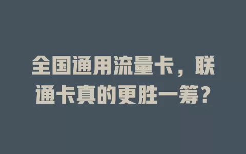 全国通用流量卡，联通卡真的更胜一筹？