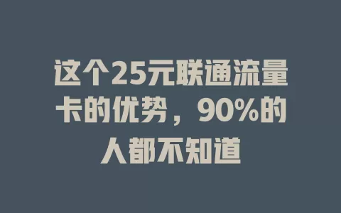 这个25元联通流量卡的优势，90%的人都不知道