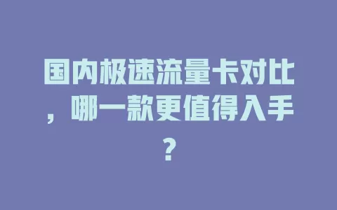国内极速流量卡对比，哪一款更值得入手？