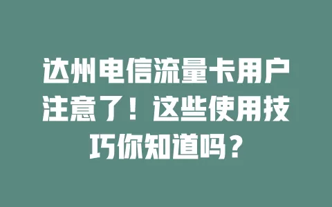 达州电信流量卡用户注意了！这些使用技巧你知道吗？