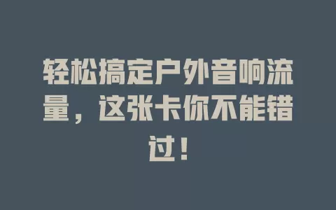 轻松搞定户外音响流量，这张卡你不能错过！