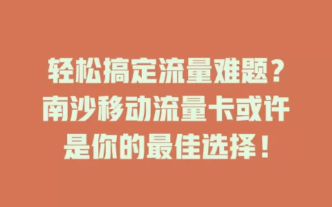轻松搞定流量难题？南沙移动流量卡或许是你的最佳选择！