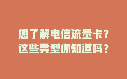 想了解电信流量卡？这些类型你知道吗？