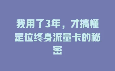 我用了3年，才搞懂定位终身流量卡的秘密