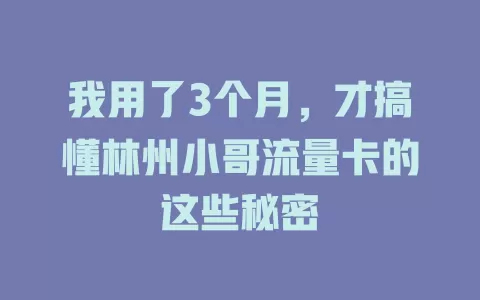 我用了3个月，才搞懂林州小哥流量卡的这些秘密