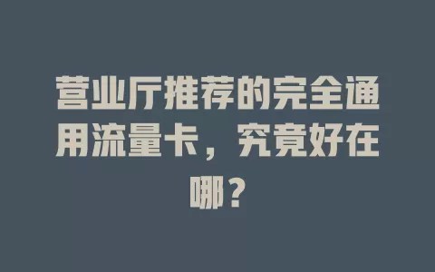 营业厅推荐的完全通用流量卡，究竟好在哪？
