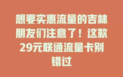 想要实惠流量的吉林朋友们注意了！这款29元联通流量卡别错过
