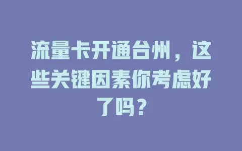 流量卡开通台州，这些关键因素你考虑好了吗？