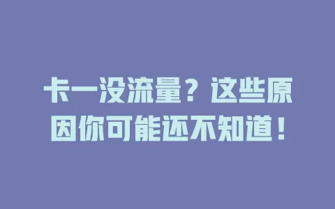 卡一没流量？这些原因你可能还不知道！
