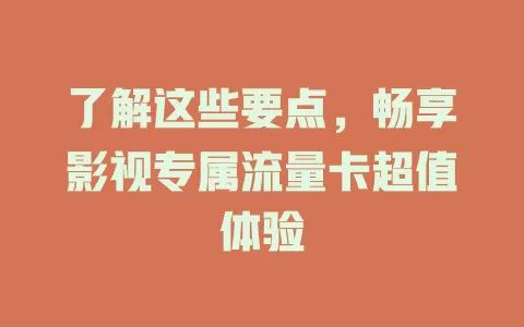 了解这些要点，畅享影视专属流量卡超值体验