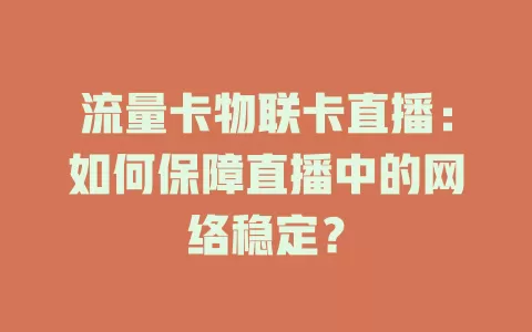 流量卡物联卡直播：如何保障直播中的网络稳定？