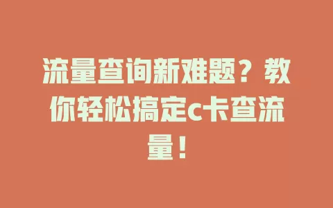 流量查询新难题？教你轻松搞定c卡查流量！
