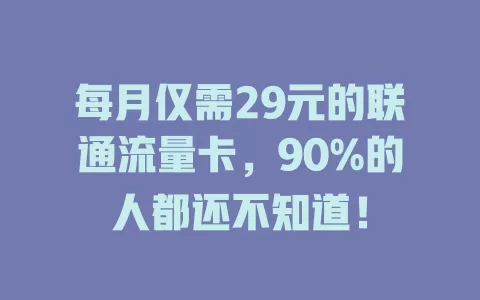 每月仅需29元的联通流量卡，90%的人都还不知道！