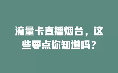 流量卡直播烟台，这些要点你知道吗？