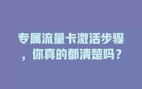专属流量卡激活步骤，你真的都清楚吗？