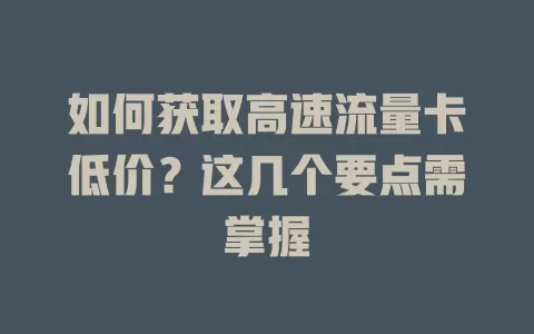 如何获取高速流量卡低价？这几个要点需掌握